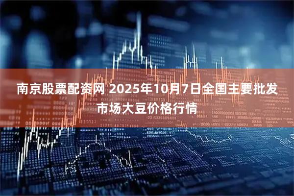 南京股票配资网 2025年10月7日全国主要批发市场大豆价格行情