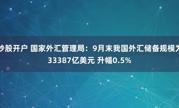 炒股开户 国家外汇管理局：9月末我国外汇储备规模为33387亿美元 升幅0.5%