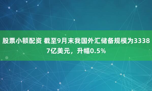 股票小额配资 截至9月末我国外汇储备规模为33387亿美元，升幅0.5%