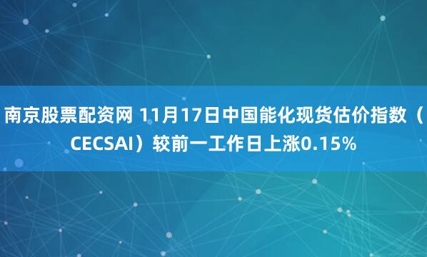 南京股票配资网 11月17日中国能化现货估价指数（CECSAI）较前一工作日上涨0.15%